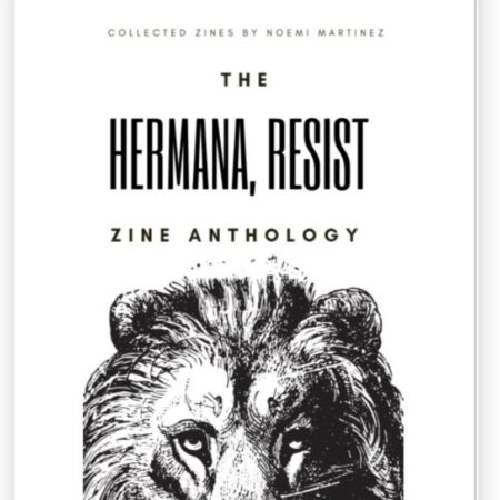 The Hermana Resist Zine Anthology: curated zines written by Noemi Martinez